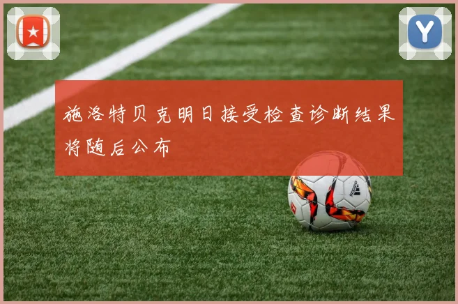 施洛特贝克明日接受检查诊断结果将随后公布