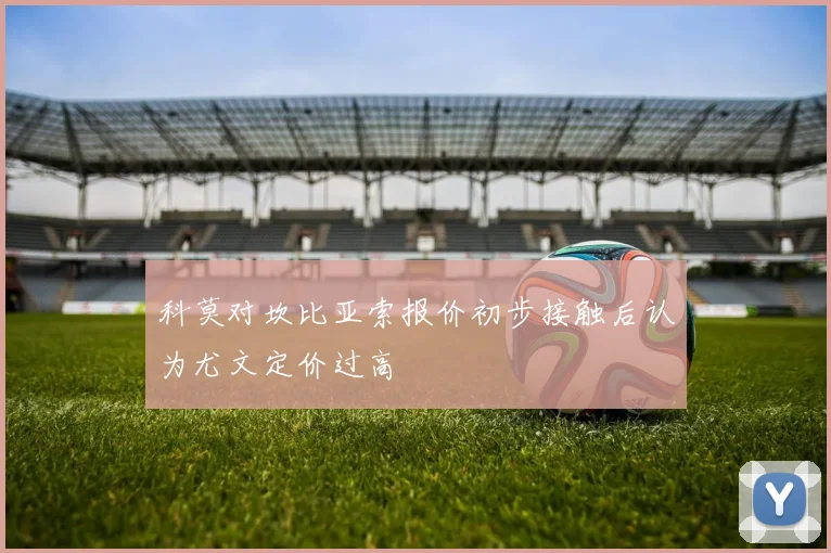 科莫对坎比亚索报价初步接触后认为尤文定价过高