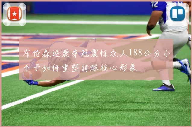 布伦森逆袭夺冠震惊众人188公分小个子如何重塑持球核心形象